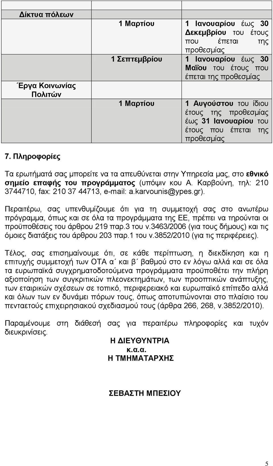 Πληροφορίες Τα ερωτήματά σας μπορείτε να τα απευθύνεται στην Υπηρεσία μας, στο εθνικό σημείο επαφής του προγράμματος (υπόψιν κου Α. Καρβούνη, τηλ: 210 3744710, fax: 210 37 44713, e-mail: a.