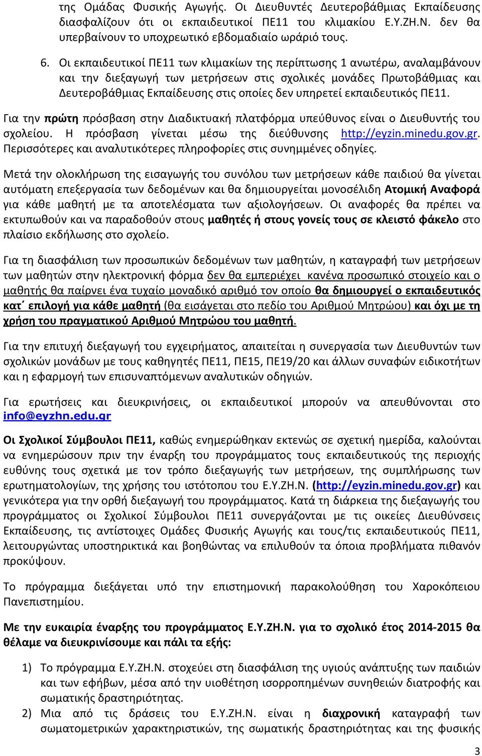 εκπαιδευτικός ΠΕ11. Για την πρώτη πρόσβαση στην Διαδικτυακή πλατφόρμα υπεύθυνος είναι ο Διευθυντής του σχολείου. Η πρόσβαση γίνεται μέσω της διεύθυνσης http://eyzin.minedu.gov.gr.