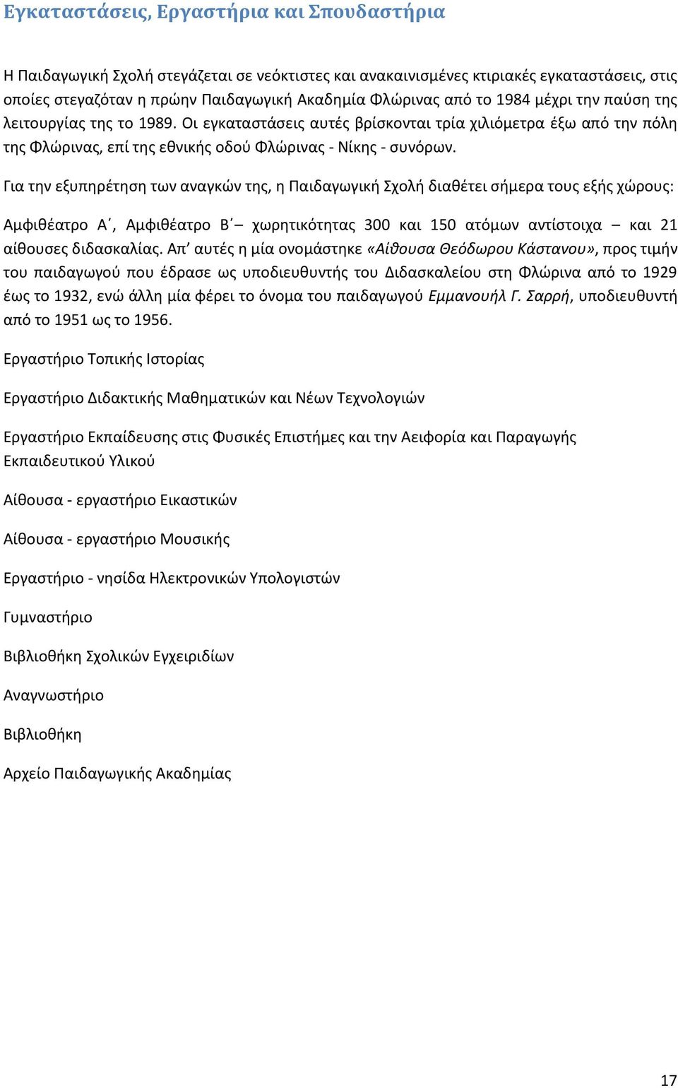 Για τθν εξυπθρζτθςθ των αναγκϊν τθσ, θ Υαιδαγωγικι Χχολι διακζτει ςιμερα τουσ εξισ χϊρουσ: Αμφικζατρο Αϋ, Αμφικζατρο Βϋ χωρθτικότθτασ 300 και 150 ατόμων αντίςτοιχα και 21 αίκουςεσ διδαςκαλίασ.
