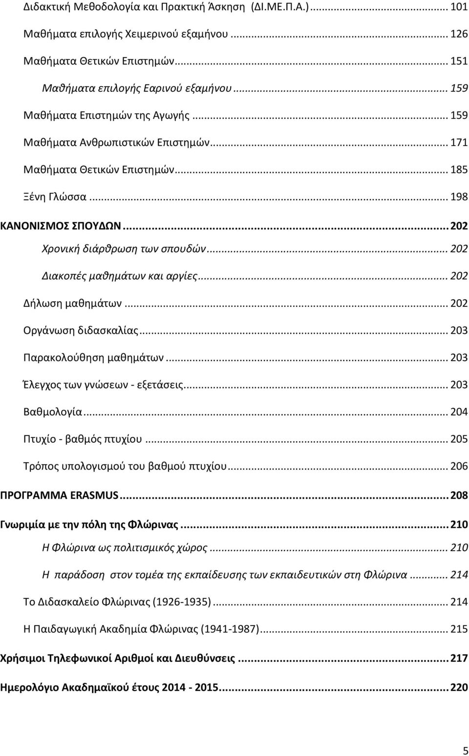.. 202 Διακοπζσ μακθμάτων και αργίεσ... 202 Διλωςθ μακθμάτων... 202 Σργάνωςθ διδαςκαλίασ... 203 Υαρακολοφκθςθ μακθμάτων... 203 Ζλεγχοσ των γνϊςεων - εξετάςεισ... 203 Βακμολογία.
