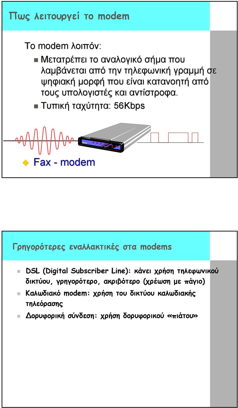 Τυπική ταχύτητα: 56Kbps Fax - modem Γρηγορότερες εναλλακτικές στα modems DSL (Digital Subscriber Line): κάνει χρήση