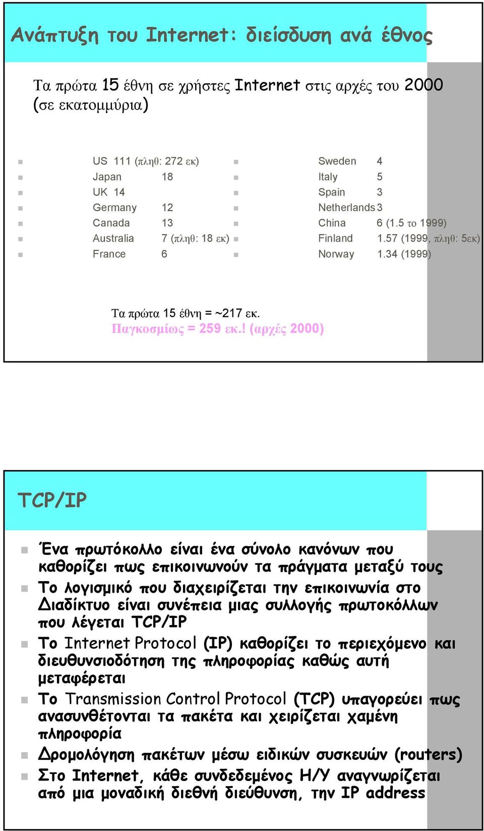 ! (αρχές 2000) TCP/IP Ένα πρωτόκολλο είναι ένα σύνολο κανόνων που καθορίζει πως επικοινωνούν τα πράγµατα µεταξύ τους Το λογισµικό που διαχειρίζεται την επικοινωνία στο ιαδίκτυο είναι συνέπεια µιας