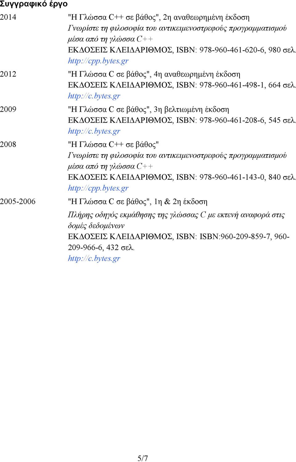 http://c.bytes.gr 2008 "Η Γλώσσα C++ σε βάθος" Γνωρίστε τη φιλοσοφία του αντικειµενοστρεφούς προγραµµατισµού µέσα από τη γλώσσα C++ ΕΚ ΟΣΕΙΣ ΚΛΕΙ ΑΡΙΘΜΟΣ, ISBN: 978-960-461-143-0, 840 σελ. http://cpp.