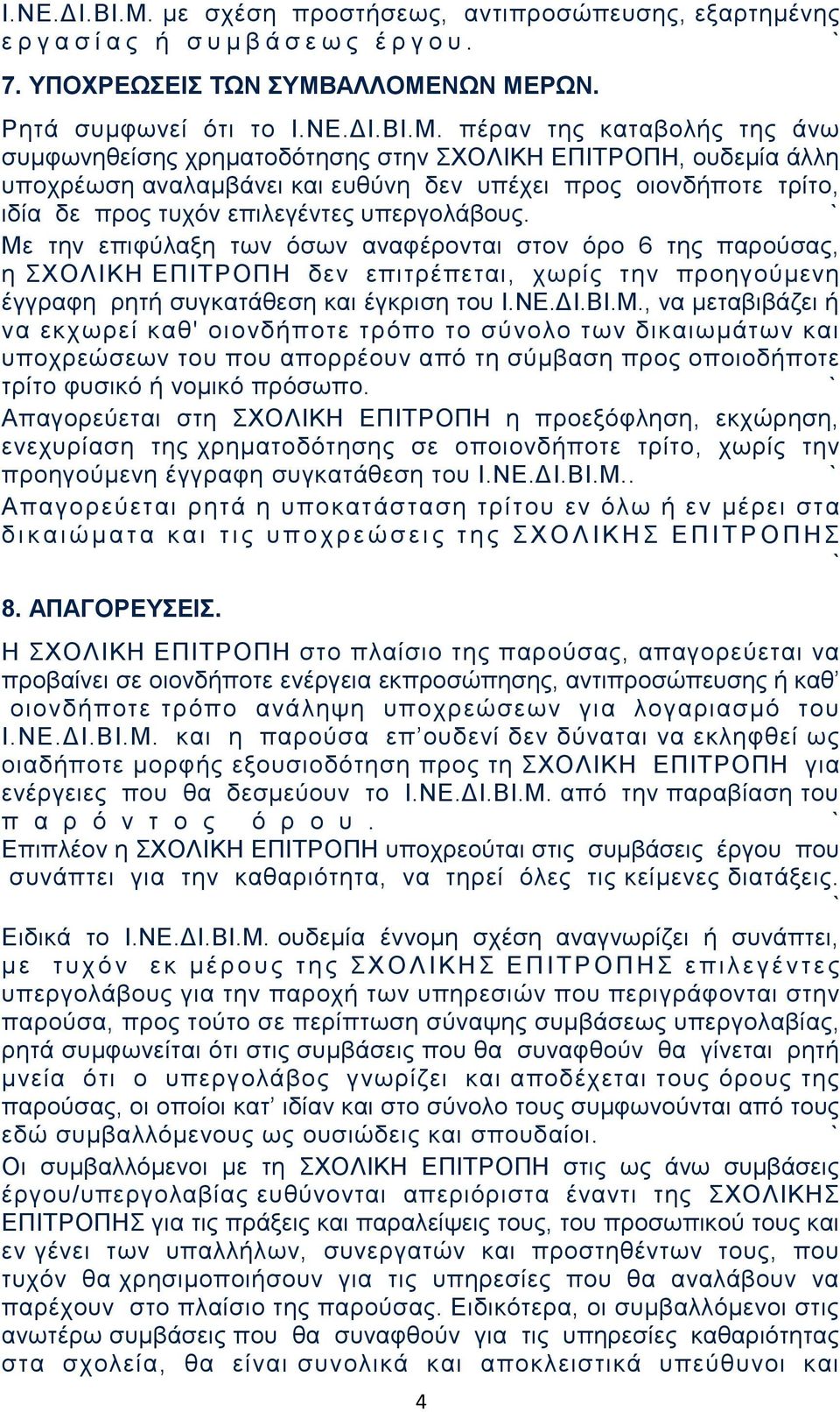 Ρητά συμφωνεί ότι το  πέραν της καταβολής της άνω συμφωνηθείσης χρηματοδότησης στην ΣΧΟΛΙΚΗ ΕΠΙΤΡΟΠΗ, ουδεμία άλλη υποχρέωση αναλαμβάνει και ευθύνη δεν υπέχει προς οιονδήποτε τρίτο, ιδία δε προς