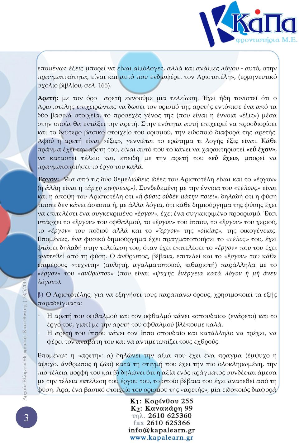 Έχει ήδη τονιστεί ότι ο Αριστοτέλης επιχειρώντας να δώσει τον ορισμό της αρετής εντόπισε ένα από τα δύο βασικά στοιχεία, το προσεχές γένος της (που είναι η έννοια «έξις») μέσα στην οποία θα εντάξει