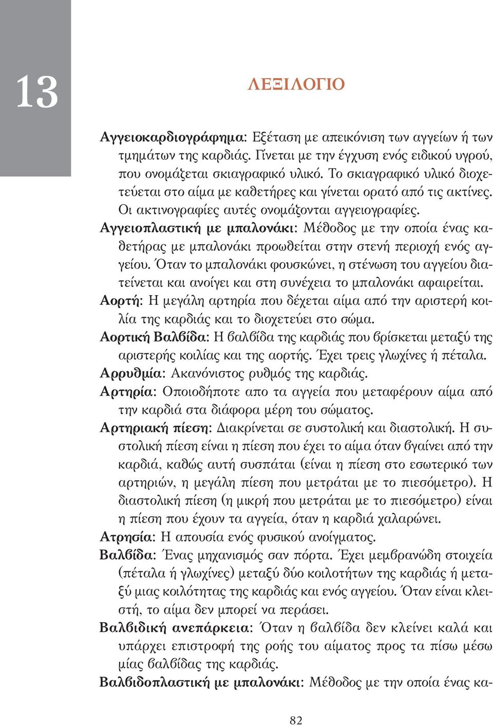 Αγγειοπλαστική µε µπαλονάκι: Μέθοδος µε την οποία ένας καθετήρας µε µπαλονάκι προωθείται στην στενή περιοχή ενός αγγείου.