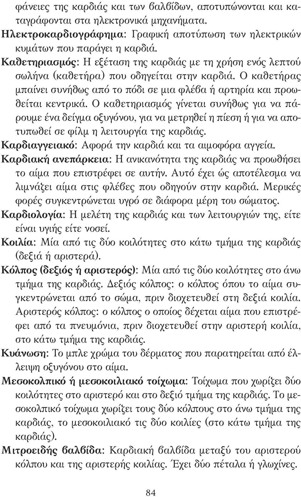 Ο καθετηριασµός γίνεται συνήθως για να πάρουµε ένα δείγµα οξυγόνου, για να µετρηθεί η πίεση ή για να αποτυπωθεί σε φίλµ η λειτουργία της καρδιάς.