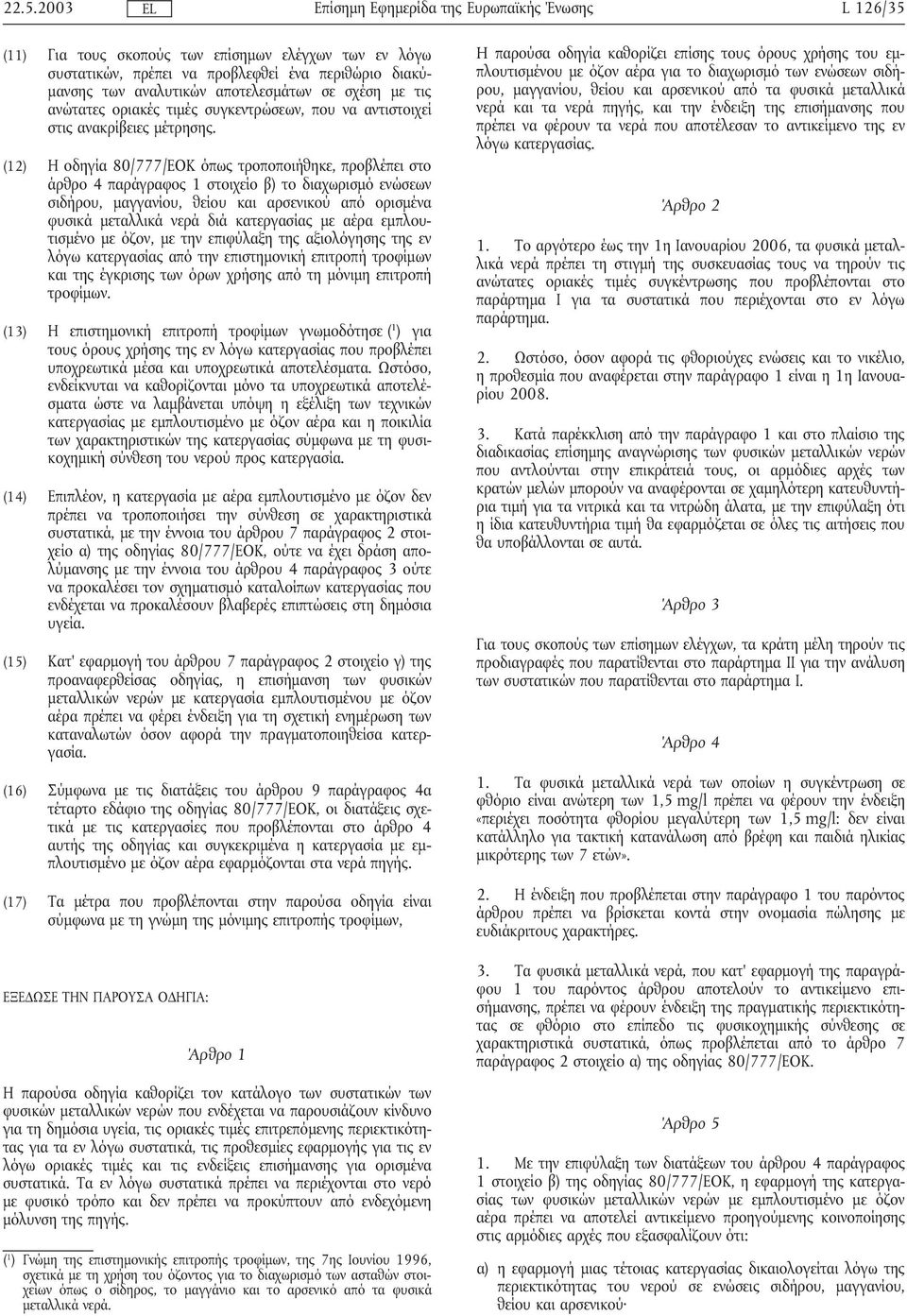 (12) Η οδηγία 80/777/ΕΟΚ όπως τροποποιήθηκε, προβλέπει στο άρθρο 4 παράγραφος 1 στοιχείο β) το διαχωρισµό ενώσεων σιδήρου, µαγγανίου, θείου και αρσενικού από ορισµένα φυσικά µεταλλικά νερά διά