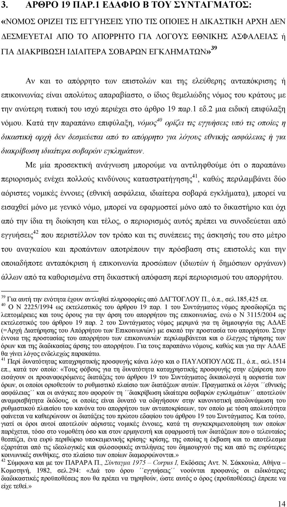 και το απόρρητο των επιστολών και της ελεύθερης ανταπόκρισης ή επικοινωνίας είναι απολύτως απαραβίαστο, ο ίδιος θεµελιώδης νόµος του κράτους µε την ανώτερη τυπική του ισχύ περιέχει στο άρθρο 19 παρ.