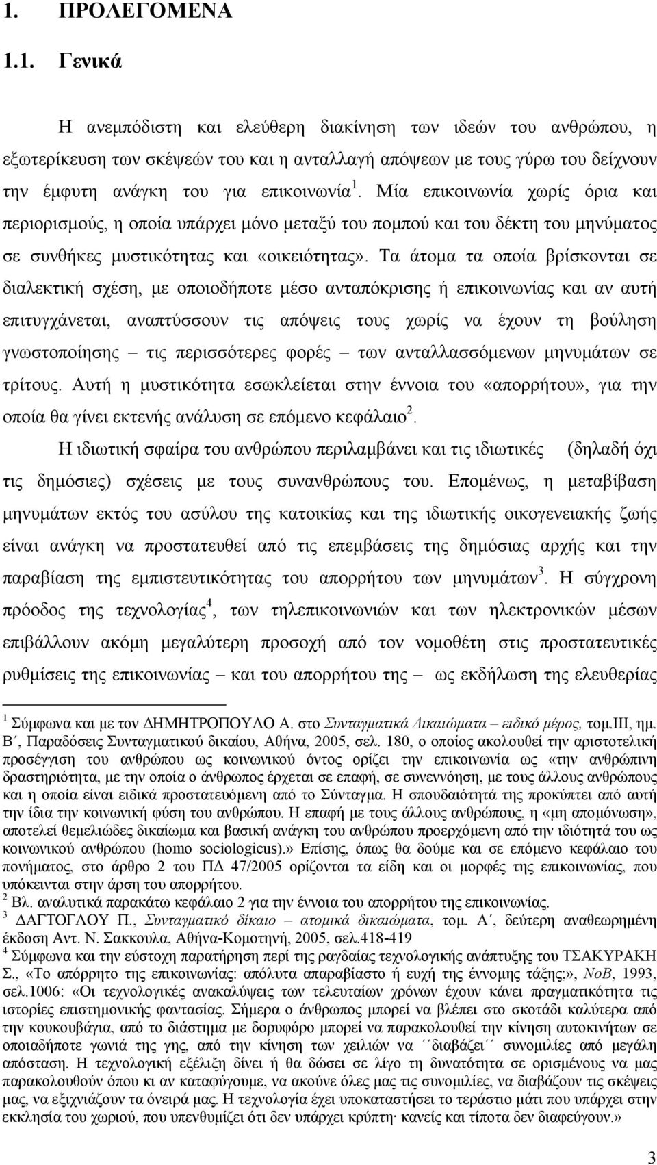 Τα άτοµα τα οποία βρίσκονται σε διαλεκτική σχέση, µε οποιοδήποτε µέσο ανταπόκρισης ή επικοινωνίας και αν αυτή επιτυγχάνεται, αναπτύσσουν τις απόψεις τους χωρίς να έχουν τη βούληση γνωστοποίησης τις