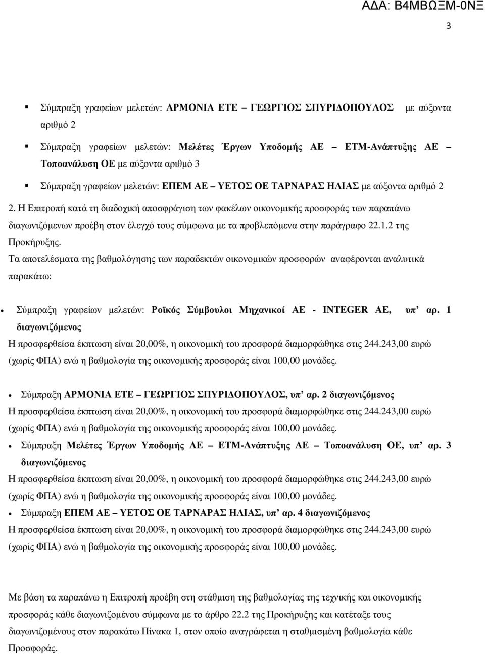 Η Επιτροπή κατά τη διαδοχική αποσφράγιση των φακέλων οικονοµικής προσφοράς των παραπάνω διαγωνιζόµενων προέβη στον έλεγχό τους σύµφωνα µε τα προβλεπόµενα στην παράγραφο 22..2 της Προκήρυξης.