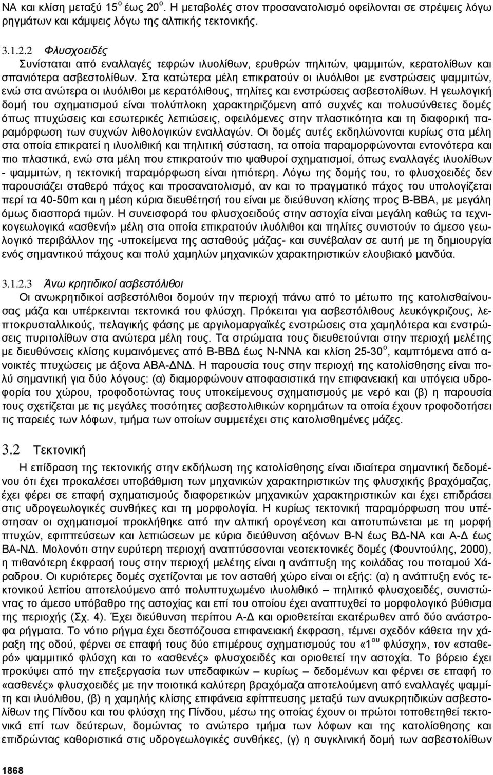 Η γεωλογική δοµή του σχηµατισµού είναι πολύπλοκη χαρακτηριζόµενη από συχνές και πολυσύνθετες δοµές όπως πτυχώσεις και εσωτερικές λεπιώσεις, οφειλόµενες στην πλαστικότητα και τη διαφορική παραµόρφωση