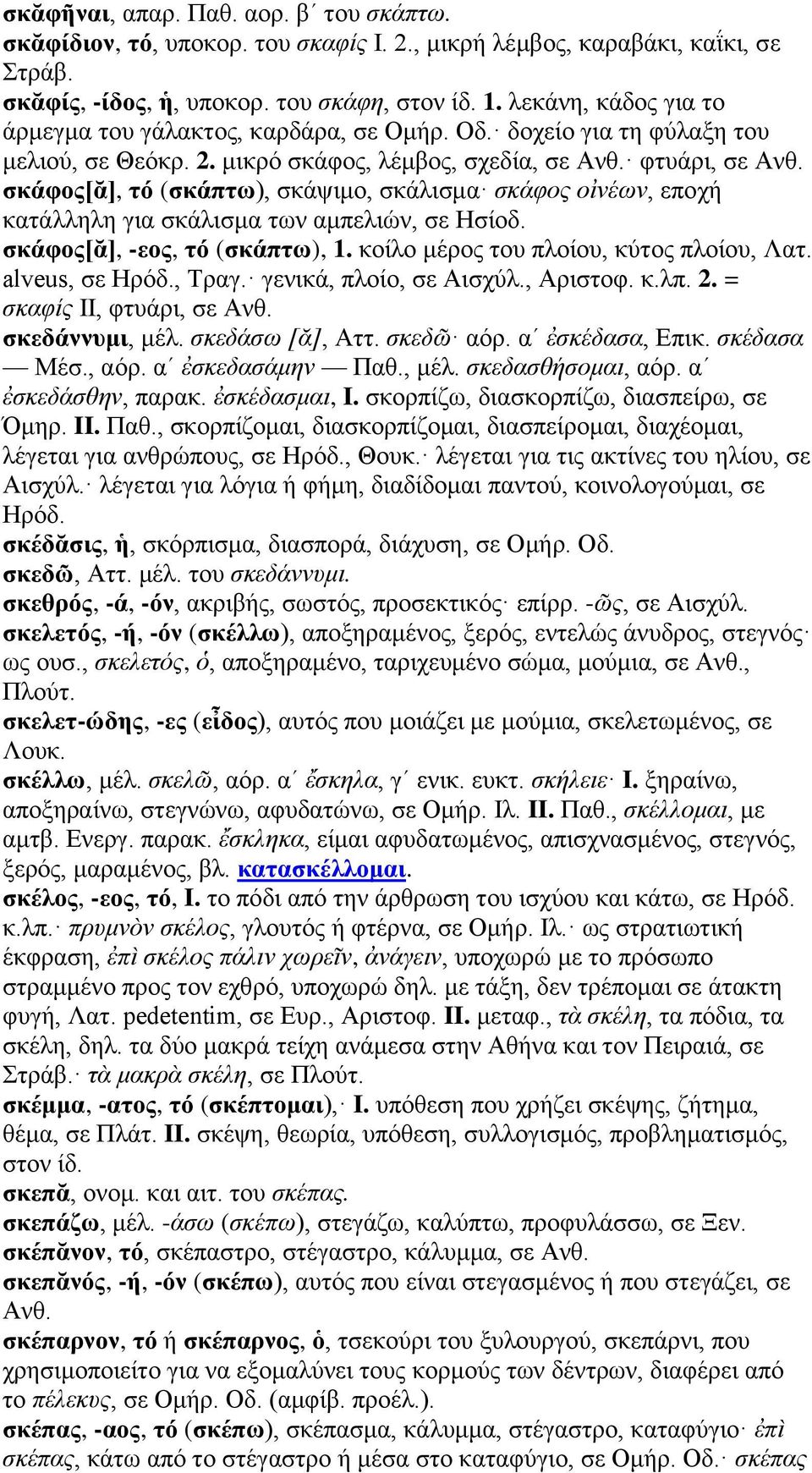 σκάφος[ᾰ], τό (σκάπτω), σκάψιμο, σκάλισμα σκάφος οἰνέων, εποχή κατάλληλη για σκάλισμα των αμπελιών, σε Ησίοδ. σκάφος[ᾰ], -εος, τό (σκάπτω), 1. κοίλο μέρος του πλοίου, κύτος πλοίου, Λατ.
