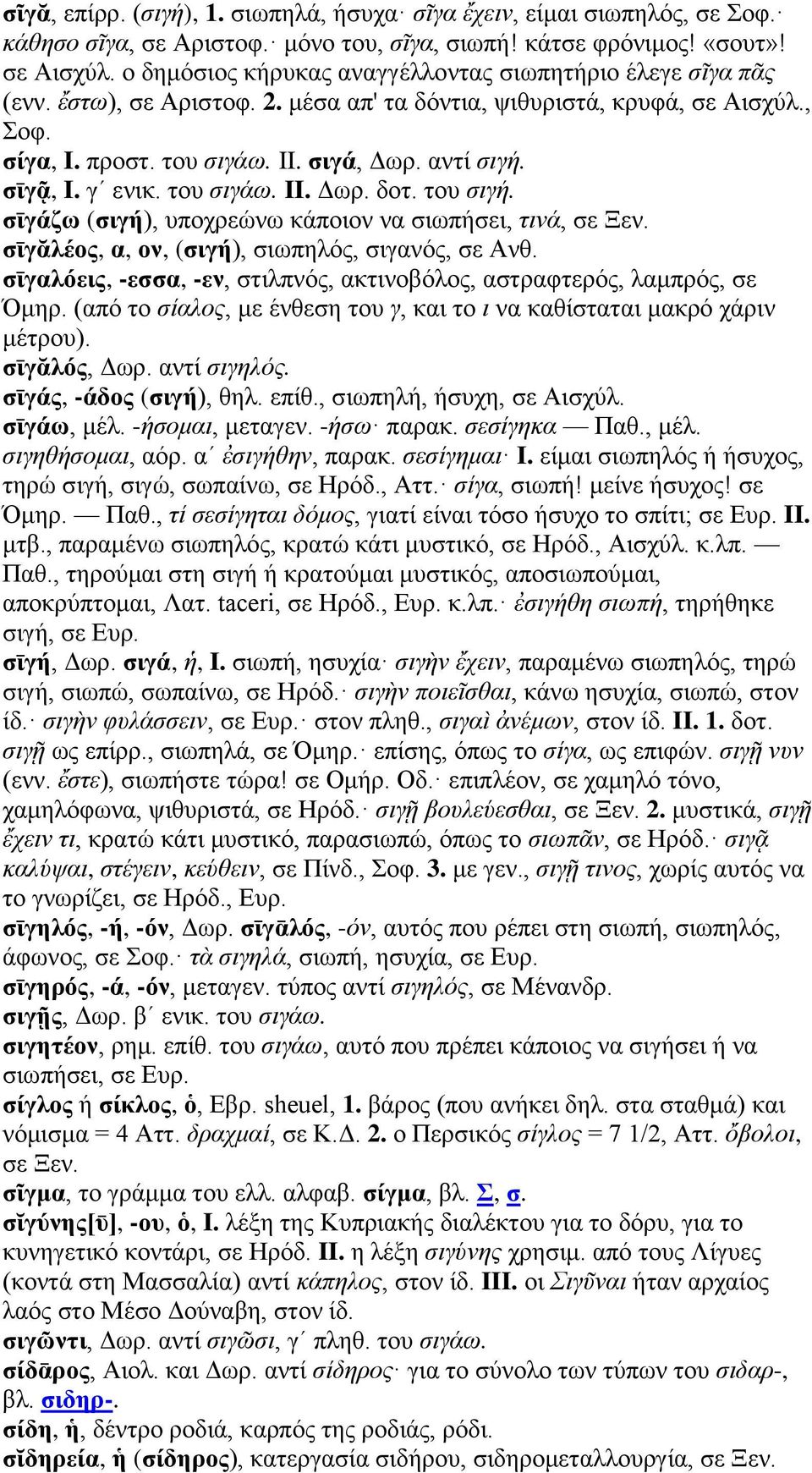 σῑγᾷ, I. γʹ ενικ. του σιγάω. II. Δωρ. δοτ. του σιγή. σῑγάζω (σιγή), υποχρεώνω κάποιον να σιωπήσει, τινά, σε Ξεν. σῑγᾰλέος, α, ον, (σιγή), σιωπηλός, σιγανός, σε Ανθ.