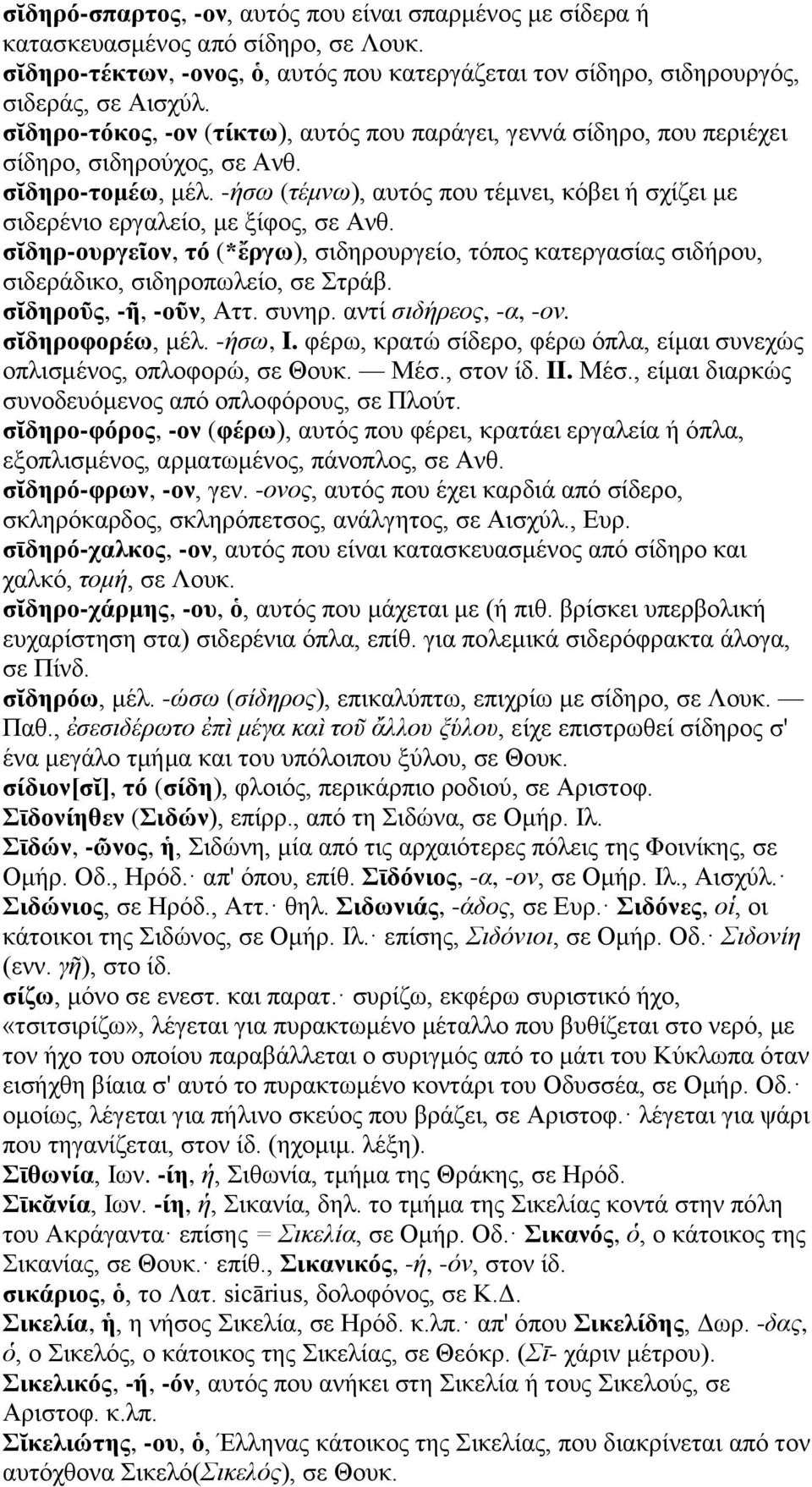-ήσω (τέμνω), αυτός που τέμνει, κόβει ή σχίζει με σιδερένιο εργαλείο, με ξίφος, σε Ανθ. σῐδηρ-ουργεῖον, τό (*ἔργω), σιδηρουργείο, τόπος κατεργασίας σιδήρου, σιδεράδικο, σιδηροπωλείο, σε Στράβ.