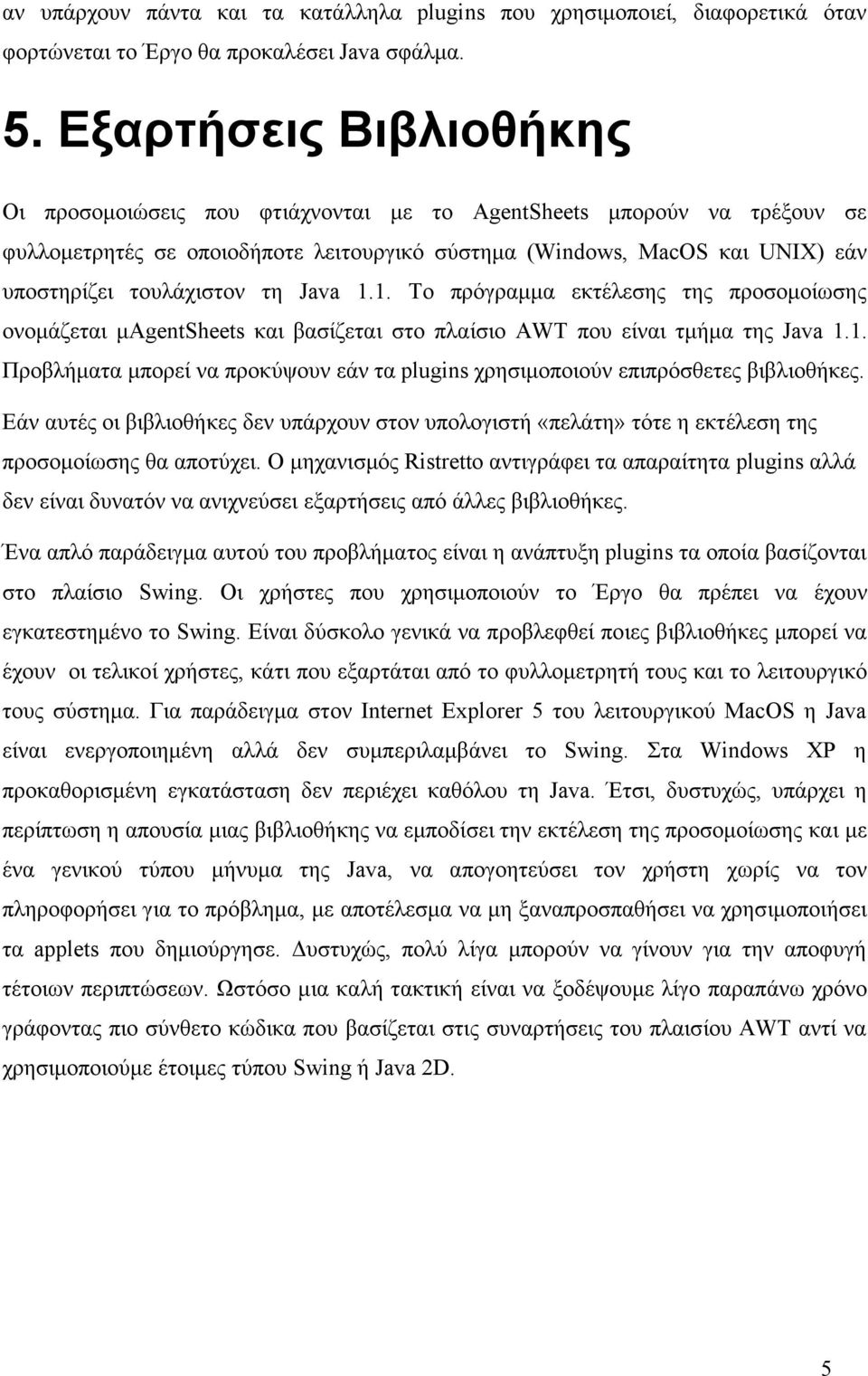 τη Java 1.1. Το πρόγραµµα εκτέλεσης της προσοµοίωσης ονοµάζεται µagentsheets και βασίζεται στο πλαίσιο AWT που είναι τµήµα της Java 1.1. Προβλήµατα µπορεί να προκύψουν εάν τα plugins χρησιµοποιούν επιπρόσθετες βιβλιοθήκες.