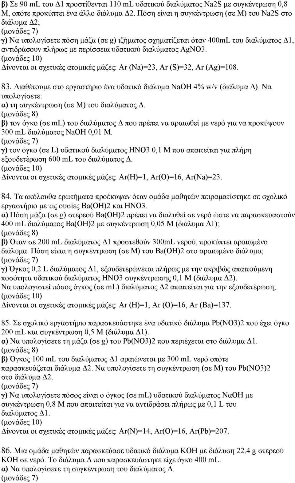 AgNO3. Δίνονται οι σχετικές ατομικές μάζες: Ar (Na)=23, Ar (S)=32, Ar (Ag)=108. 83. Διαθέτουμε στο εργαστήριο ένα υδατικό διάλυμα NaΟΗ 4% w/v (διάλυμα Δ). Να α) τη συγκέντρωση (σε Μ) του διαλύματος Δ.