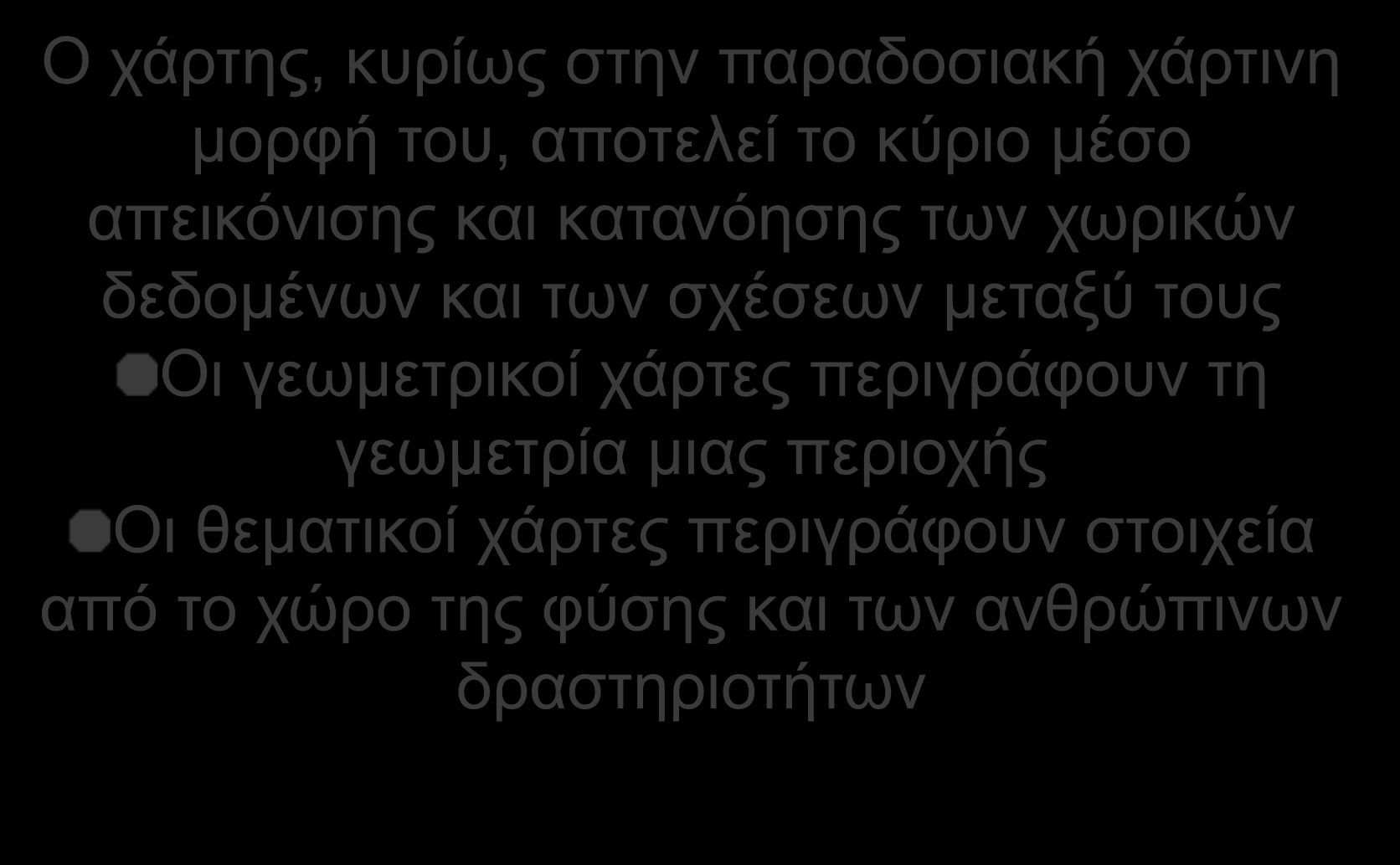 Ο χάρτης ως παράγωγο των ΓΣΠ O χάρτης, κυρίως στην παραδοσιακή χάρτινη μορφή του, αποτελεί το κύριο μέσο απεικόνισης και κατανόησης των χωρικών δεδομένων και των σχέσεων