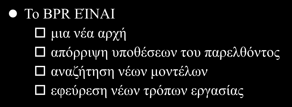 Τι ΕΙΝΑΙ και τι ΔΕΝ ΕΊΝΑΙ αναδιοργάνωση To BPR ΕΊΝΑΙ μια νέα αρχή απόρριψη υποθέσεων του παρελθόντος αναζήτηση νέων μοντέλων