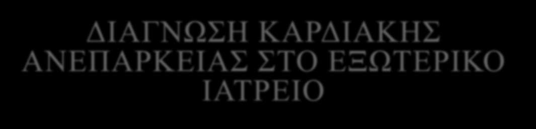 ΔΙΑΓΝΩΣΗ ΚΑΡΔΙΑΚΗΣ ΑΝΕΠΑΡΚΕΙΑΣ ΣΤΟ ΕΞΩΤΕΡΙΚΟ ΙΑΤΡΕΙΟ Κλινική εξέταση, υπερηχογράφημα ή