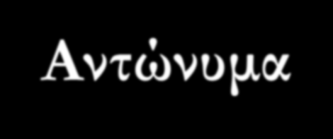 Αντώνυμα χθές-αύριο πουλάω-αγοράζω στείλω-καλέσω (Δε θα σε ξαναστείλω σπίτι μου) φέρνω-παίρνω έρχομαι-πηγαίνω (Μην