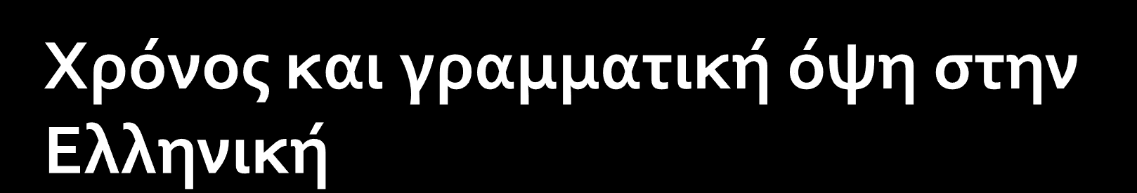 Παρελθόν μη παρελθόν (παρόν και μέλλον) Ιδιαιτερότητα μελλοντικών χρόνων Συνύπαρξη χρονικότητας και τροπικότητας (Holton, Mackridge &