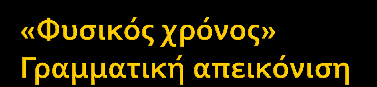 Παρελθόν Παρόν Μέλλον Γραμματικός χρόνος: Τοποθετεί τα γεγονότα στον άξονα του χρόνου Λεξική
