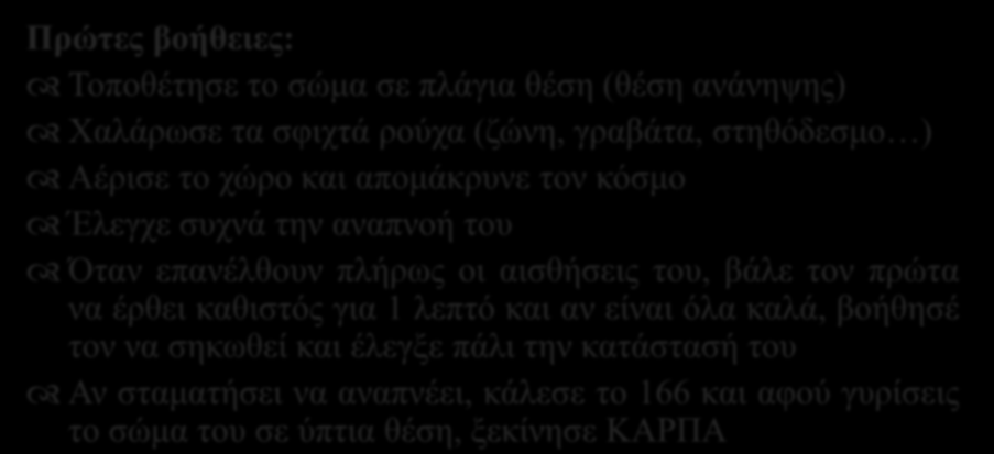 Απώλεια αισθήσεων (λιποθυμία) Πρώτες βοήθειες: Τοποθέτησε το σώμα σε πλάγια θέση (θέση ανάνηψης) Χαλάρωσε τα σφιχτά ρούχα (ζώνη, γραβάτα, στηθόδεσμο ) Αέρισε το χώρο και απομάκρυνε τον κόσμο Έλεγχε