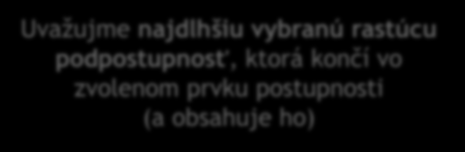 Charakterizovanie štruktúry D[i] dĺžka najdlhšej vybranej rastúcej podpostupnosti, ktorá končí v i-tom prvku (a obsahuje ho) Uvažujme najdlhšiu vybranú rastúcu podpostupnosť, ktorá končí vo zvolenom
