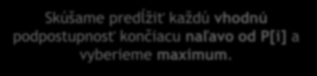 Magický vzorec D[i] dĺžka najdlhšej vybranej rastúcej podpostupnosti, ktorá končí v i-tom prvku (a obsahuje ho) Nevieme, ktorú podpostupnosť predĺžujeme, ale určite je to nejaká, ktorá