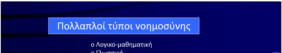 Πολλαπλοί τύποι νοημοσύνης o Λογικο-μαθηματική o Γλωσσική o Μουσική o Νοημοσύνη του χώρου o Οπτική o Κιναισθητική σωματική o Διαπροσωπική o Ενδοπροσωπική o Νατουραλιστική-οικολογική Ζητούμενα: 1.