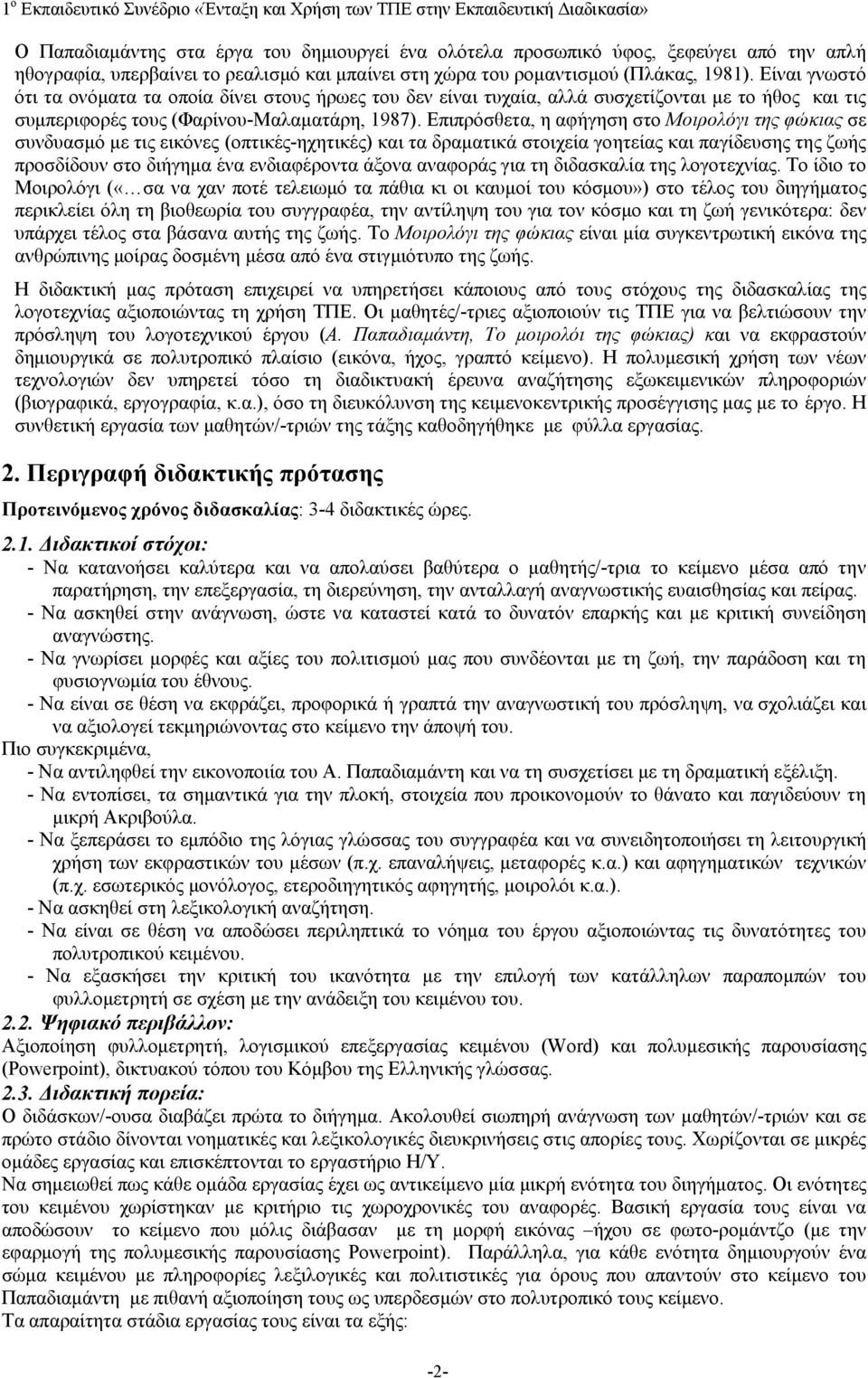 Επιπρόσθετα, η αφήγηση στο Μοιρολόγι της φώκιας σε συνδυασμό με τις εικόνες (οπτικές-ηχητικές) και τα δραματικά στοιχεία γοητείας και παγίδευσης της ζωής προσδίδουν στο διήγημα ένα ενδιαφέροντα άξονα
