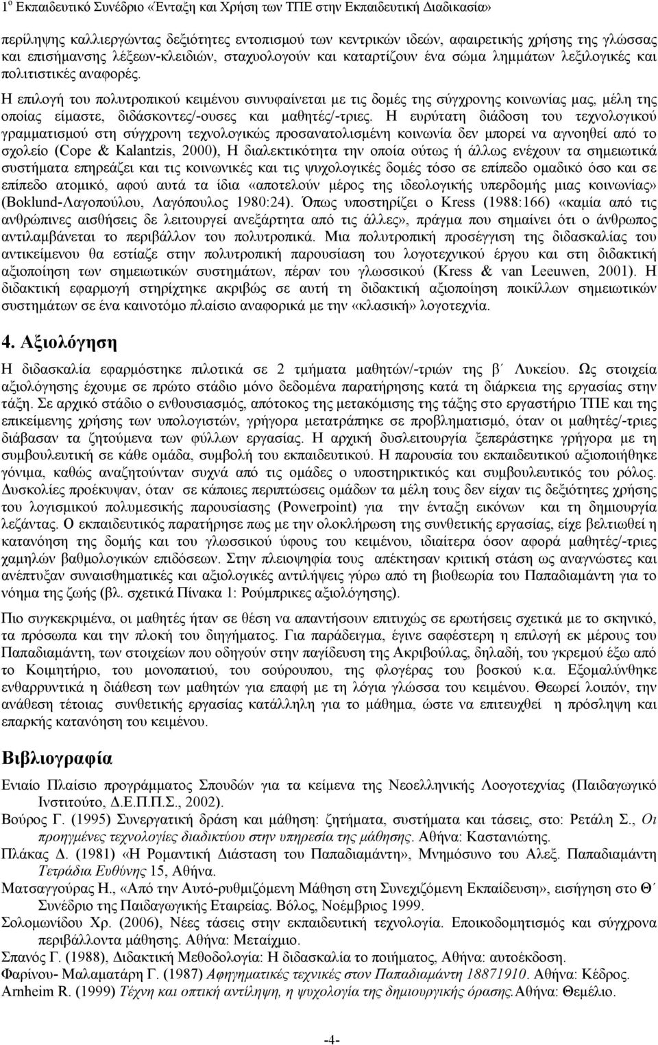 Η ευρύτατη διάδοση του τεχνολογικού γραμματισμού στη σύγχρονη τεχνολογικώς προσανατολισμένη κοινωνία δεν μπορεί να αγνοηθεί από το σχολείο (Cope & Kalantzis, 2000), Η διαλεκτικότητα την οποία ούτως ή