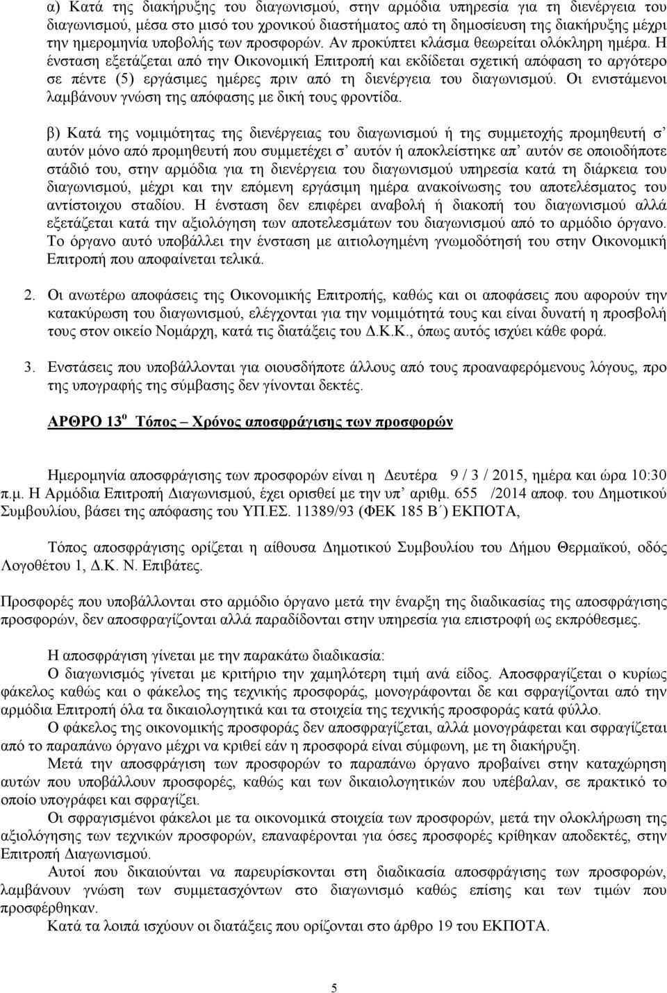 Η ένσταση εξετάζεται από την Οικονοµική Επιτροπή και εκδίδεται σχετική απόφαση το αργότερο σε πέντε (5) εργάσιµες ηµέρες πριν από τη διενέργεια του διαγωνισµού.