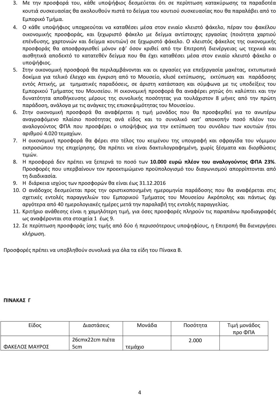 Ο κάθε υποψήφιος υποχρεούται να καταθέσει μέσα στον ενιαίο κλειστό φάκελο, πέραν του φακέλου οικονομικής προσφοράς, και ξεχωριστό φάκελο με δείγμα αντίστοιχης εργασίας (ποιότητα χαρτιού επένδυσης,