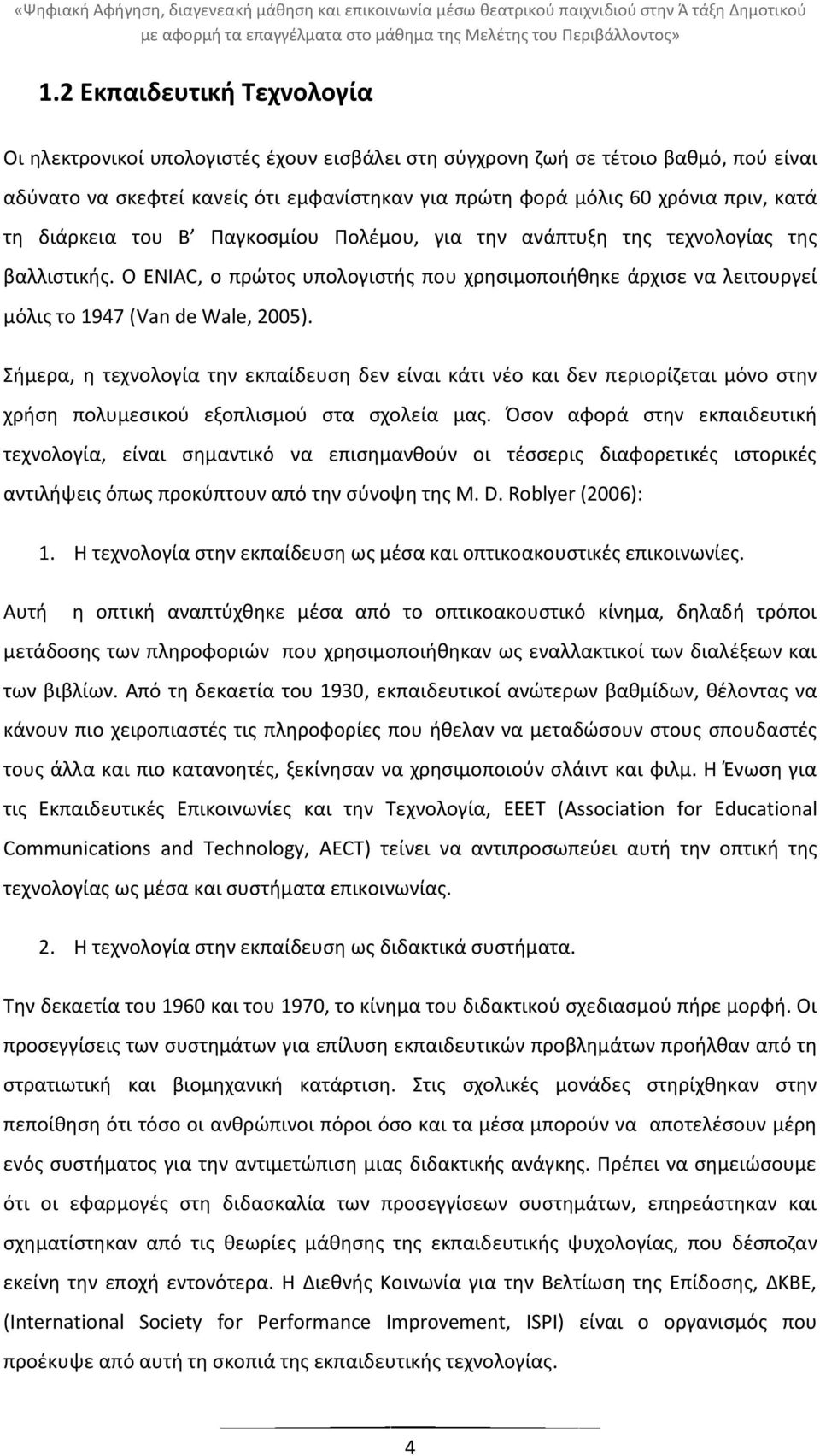 τθ διάρκεια του Β Ραγκοςμίου Ρολζμου, για τθν ανάπτυξθ τθσ τεχνολογίασ τθσ βαλλιςτικισ. Ο ENIAC, ο πρϊτοσ υπολογιςτισ που χρθςιμοποιικθκε άρχιςε να λειτουργεί μόλισ το 1947 (Van de Wale, 2005).