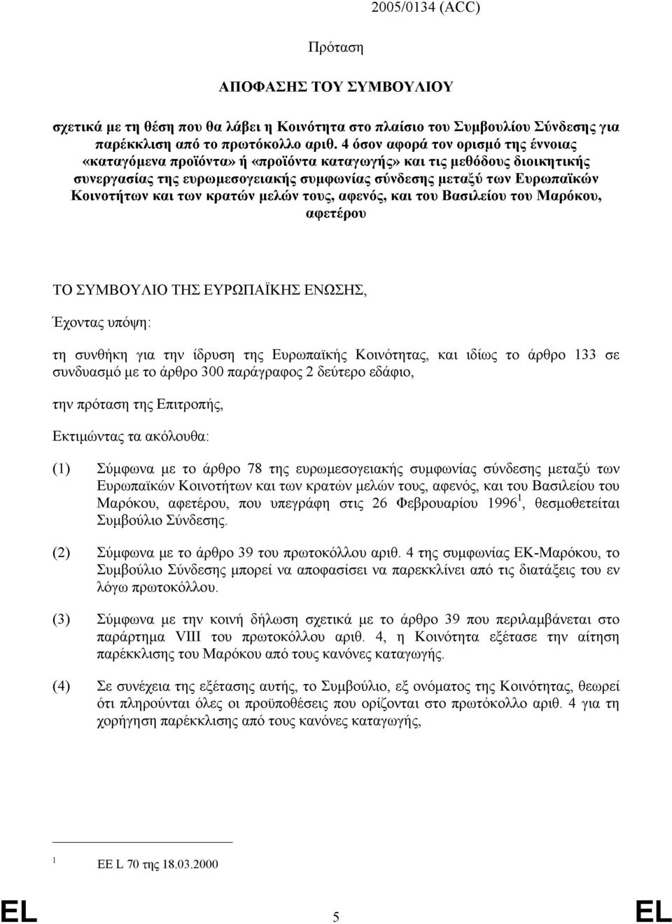 των κρατών µελών τους, αφενός, και του Βασιλείου του Μαρόκου, αφετέρου ΤΟ ΣΥΜΒΟΥΛΙΟ ΤΗΣ ΕΥΡ ΠΑΪΚΗΣ ΕΝ ΣΗΣ, Έχοντας υπόψη: τη συνθήκη για την ίδρυση της Ευρωπαϊκής Κοινότητας, και ιδίως το άρθρο 133