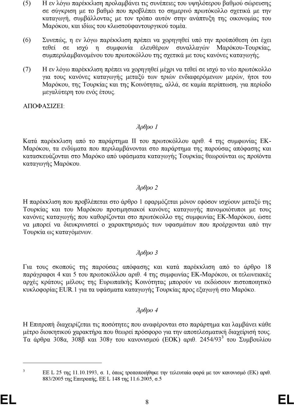 (6) Συνεπώς, η εν λόγω παρέκκλιση πρέπει να χορηγηθεί υπό την προϋπόθεση ότι έχει τεθεί σε ισχύ η συμφωνία ελευθέρων συναλλαγών Μαρόκου-Τουρκίας, συμπεριλαμβανομένου του πρωτοκόλλου της σχετικά με