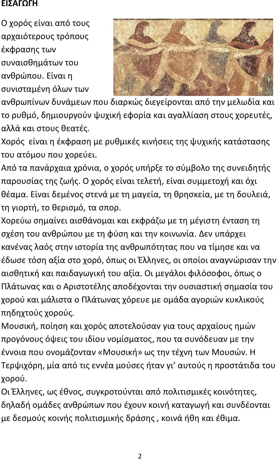 Χορός είναι η έκφραση με ρυθμικές κινήσεις της ψυχικής κατάστασης του ατόμου που χορεύει. Από τα πανάρχαια χρόνια, ο χορός υπήρξε το σύμβολο της συνειδητής παρουσίας της ζωής.