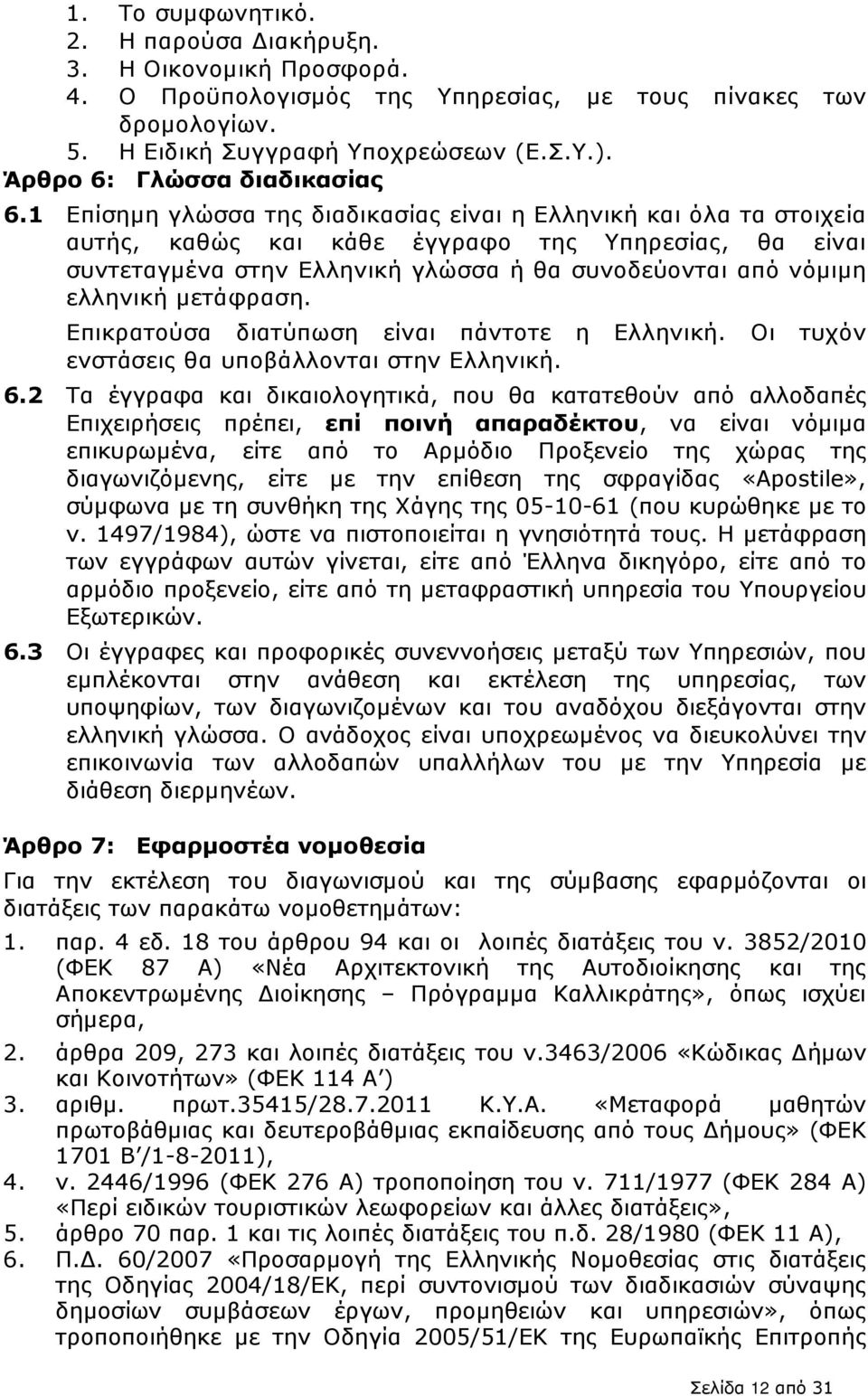 1 Επίσηµη γλώσσα της διαδικασίας είναι η Ελληνική και όλα τα στοιχεία αυτής, καθώς και κάθε έγγραφο της Υπηρεσίας, θα είναι συντεταγµένα στην Ελληνική γλώσσα ή θα συνοδεύονται από νόµιµη ελληνική