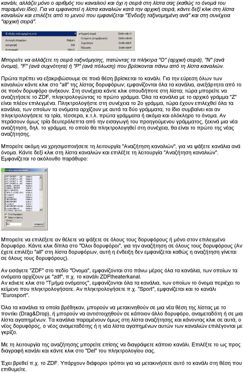 Μπορείτε να αλλάζετε τη σειρά ταξινόµησης, πατώντας τα πλήκτρα "O" (αρχική σειρά), "N" (ανά όνοµα), "F" (ανά συχνότητα) ή "P" (ανά πόλωση) που βρίσκονται πάνω από τη λίστα καναλιών.