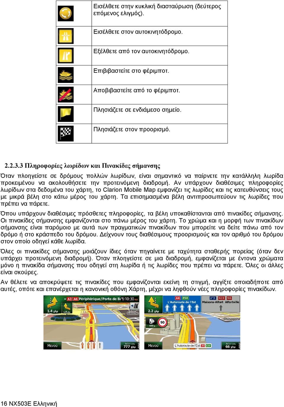 3 Πληροφορίες λωρίδων και Πινακίδες σήμανσης Όταν πλοηγείστε σε δρόμους πολλών λωρίδων, είναι σημαντικό να παίρνετε την κατάλληλη λωρίδα προκειμένου να ακολουθήσετε την προτεινόμενη διαδρομή.