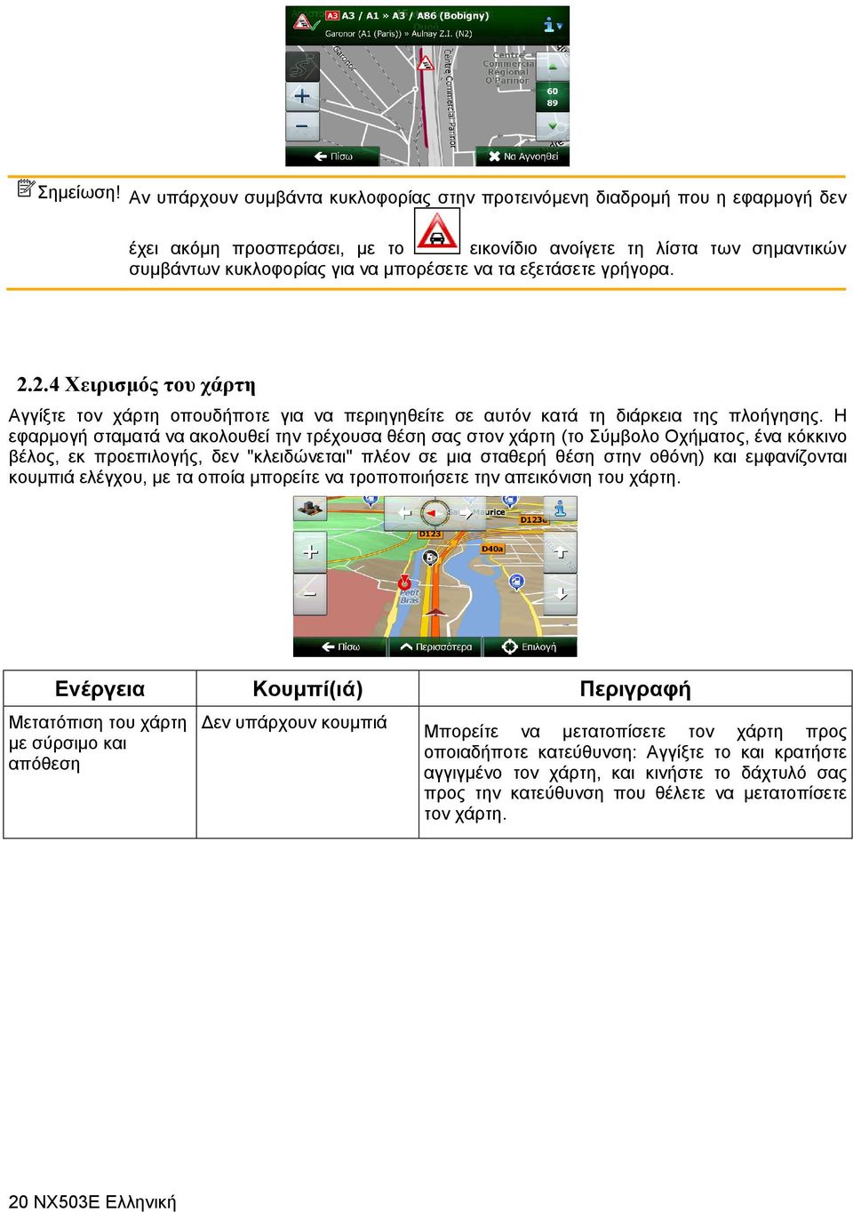 εξετάσετε γρήγορα. 2.2.4 Χειρισμός του χάρτη Αγγίξτε τον χάρτη οπουδήποτε για να περιηγηθείτε σε αυτόν κατά τη διάρκεια της πλοήγησης.