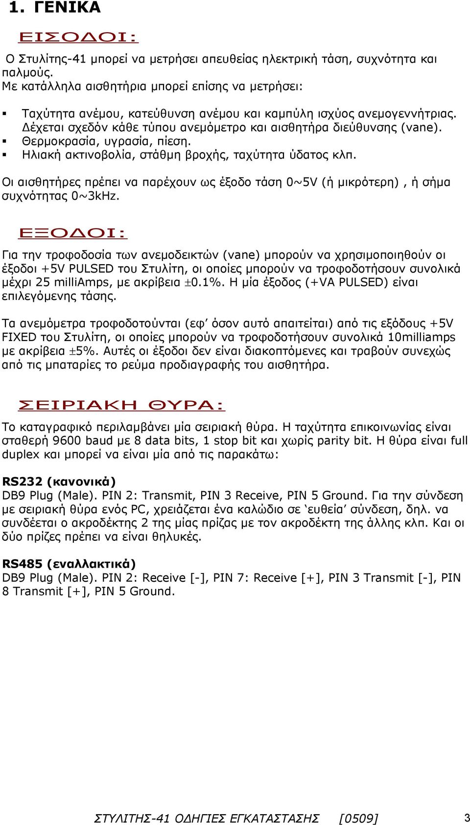 Θερμοκρασία, υγρασία, πίεση. Ηλιακή ακτινοβολία, στάθμη βροχής, ταχύτητα ύδατος κλπ. Οι αισθητήρες πρέπει να παρέχουν ως έξοδο τάση 0~5V (ή μικρότερη), ή σήμα συχνότητας 0~3kHz.