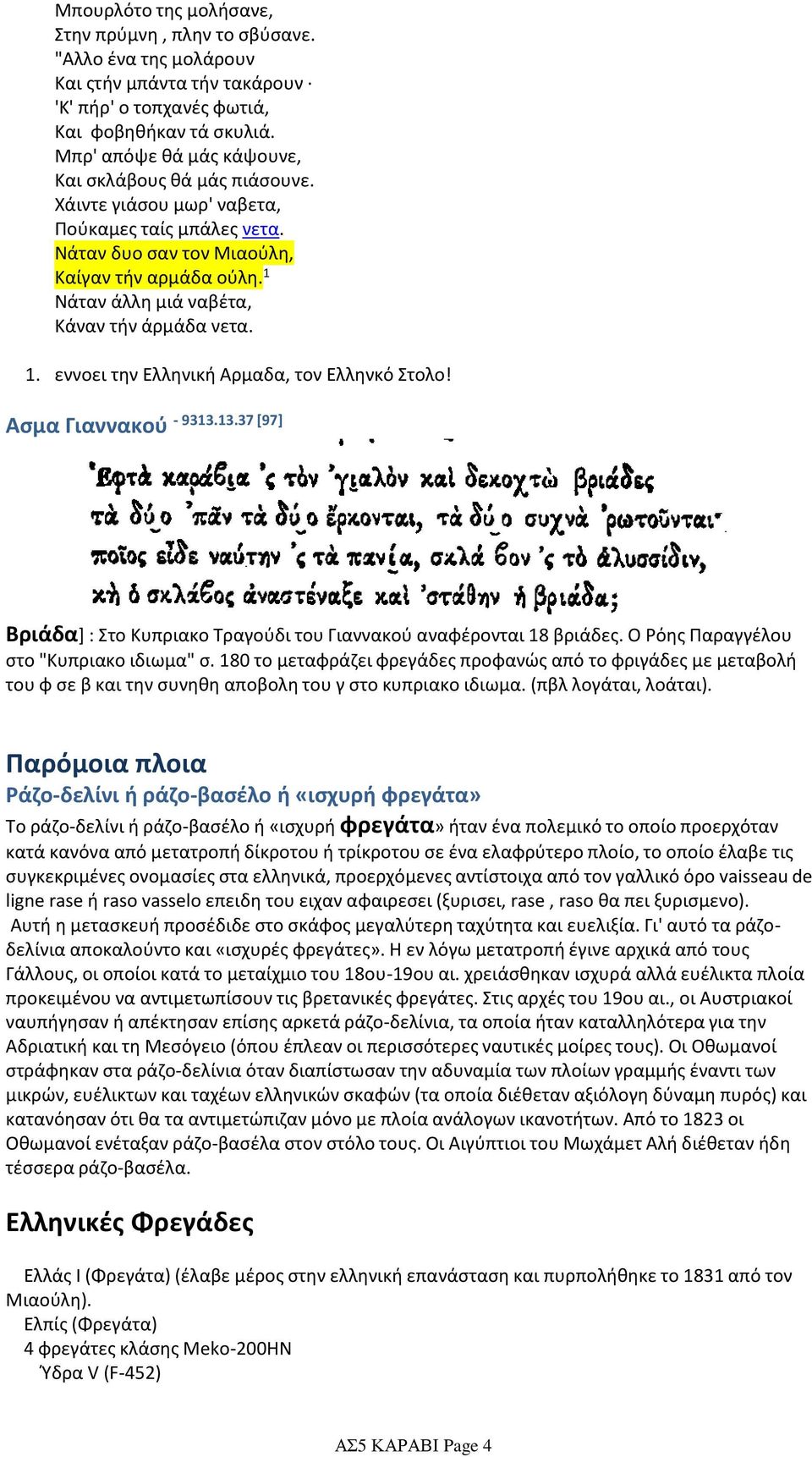 1 Νάταν άλλη μιά ναβέτα, Κάναν τήν άρμάδα νετα. 1. εννοει την Ελληνική Αρμαδα, τον Ελληνκό Στολο! Ασμα Γιαννακού - 9313.13.37 [97] Βριάδα] : Στο Κυπριακο Τραγούδι του Γιαννακού αναφέρονται 18 βριάδες.