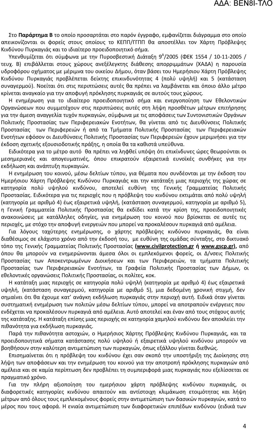 Β) επιβάλλεται στους χώρους ανεξέλεγκτης διάθεσης απορριμμάτων (ΧΑΔΑ) η παρουσία υδροφόρου οχήματος με μέριμνα του οικείου Δήμου, όταν βάσει του Ημερήσιου Χάρτη Πρόβλεψης Κινδύνου Πυρκαγιάς