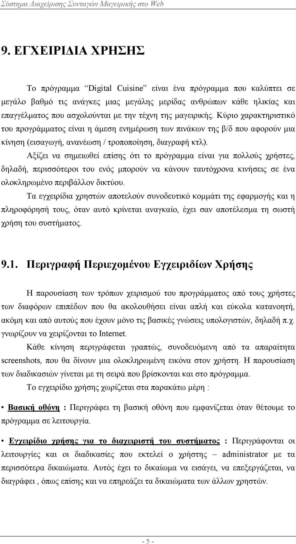 Αξίζει να σηµειωθεί επίσης ότι το πρόγραµµα είναι για πολλούς χρήστες, δηλαδή, περισσότεροι του ενός µπορούν να κάνουν ταυτόχρονα κινήσεις σε ένα ολοκληρωµένο περιβάλλον δικτύου.