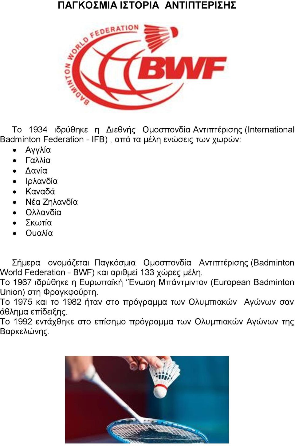 World Federation - BWF) και αριθμεί 133 χώρες μέλη. Το 1967 ιδρύθηκε η Ευρωπαϊκή Ένωση Μπάντμιντον (European Badminton Union) στη Φραγκφούρτη.