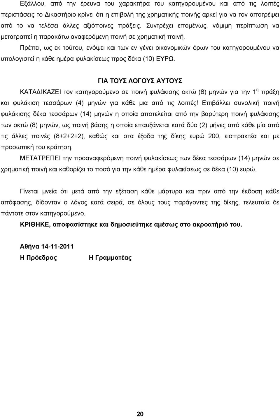 Πρέπει, ως εκ τούτου, ενόψει και των εν γένει οικονομικών όρων του κατηγορουμένου να υπολογιστεί η κάθε ημέρα φυλακίσεως προς δέκα (10) ΕΥΡΩ.