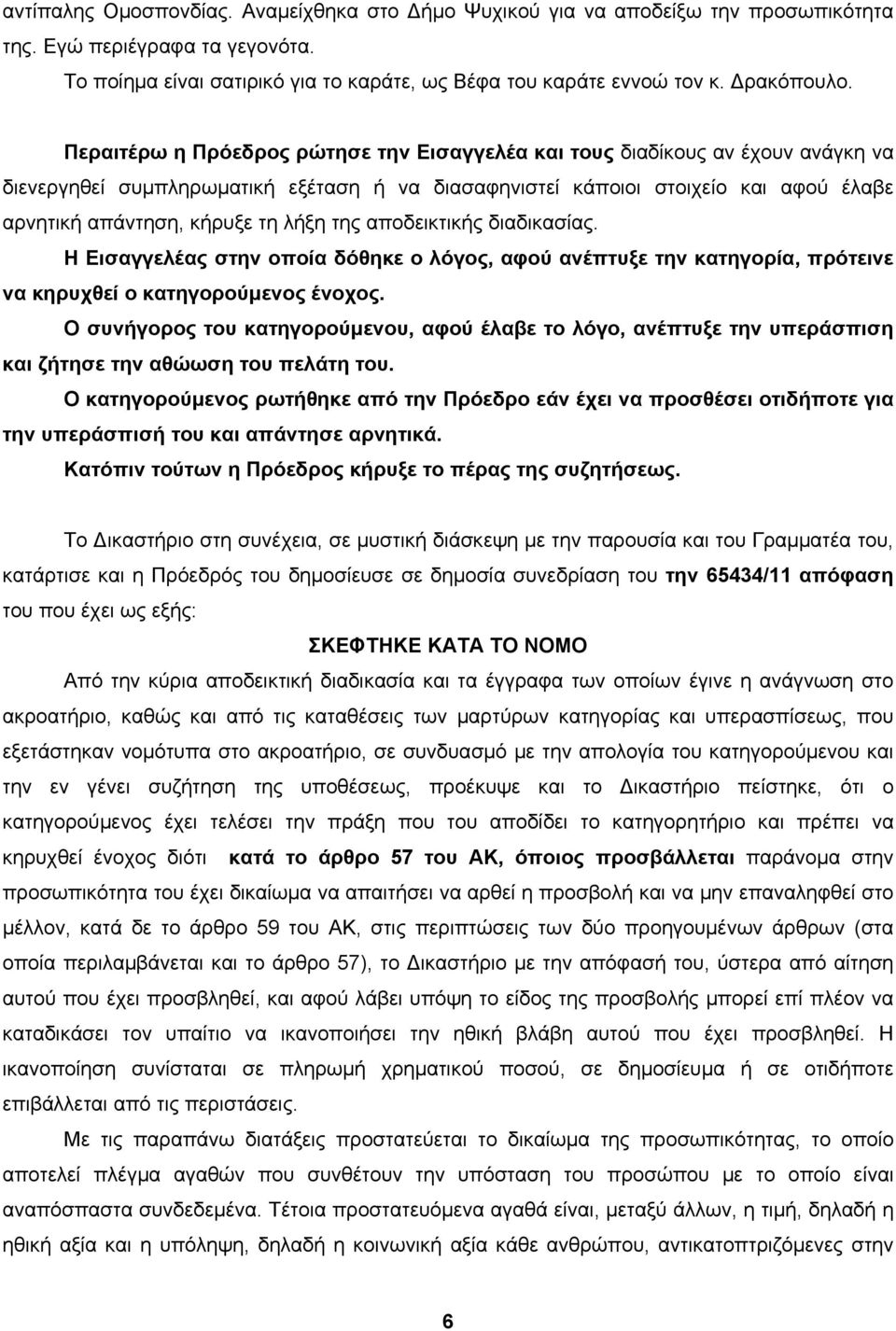 Περαιτέρω η Πρόεδρος ρώτησε την Εισαγγελέα και τους διαδίκους αν έχουν ανάγκη να διενεργηθεί συμπληρωματική εξέταση ή να διασαφηνιστεί κάποιοι στοιχείο και αφού έλαβε αρνητική απάντηση, κήρυξε τη